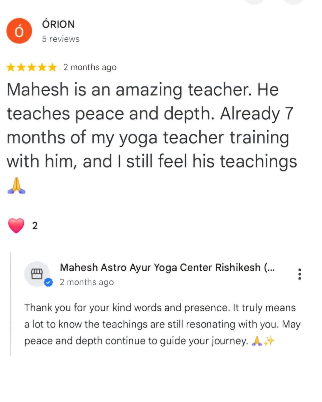 ÓRION
5 reviews
★★★★★ 2 months ago
Mahesh is an amazing teacher. He teaches peace and depth. Already 7 months of my yoga teacher training with him, and I still feel his teachings 🙏
❤️ 2
Mahesh Astro Ayur Yoga Center Rishikesh (...
★★★★★ 2 months ago
Thank you for your kind words and presence. It truly means a lot to know the teachings are still resonating with you. May peace and depth continue to guide your journey. 🙏✨